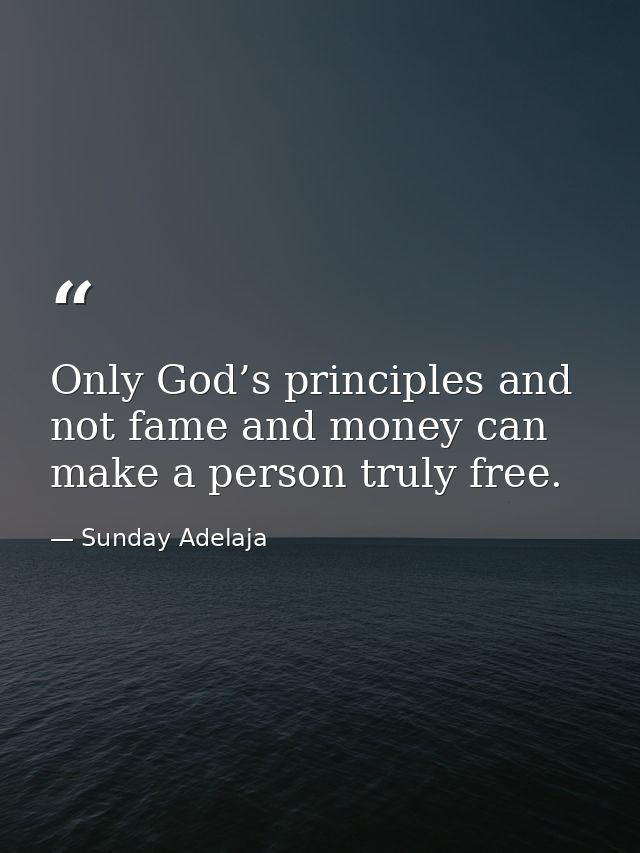 Only God’s principles and not fame and money can make a person truly free. — Sunday Adelaja