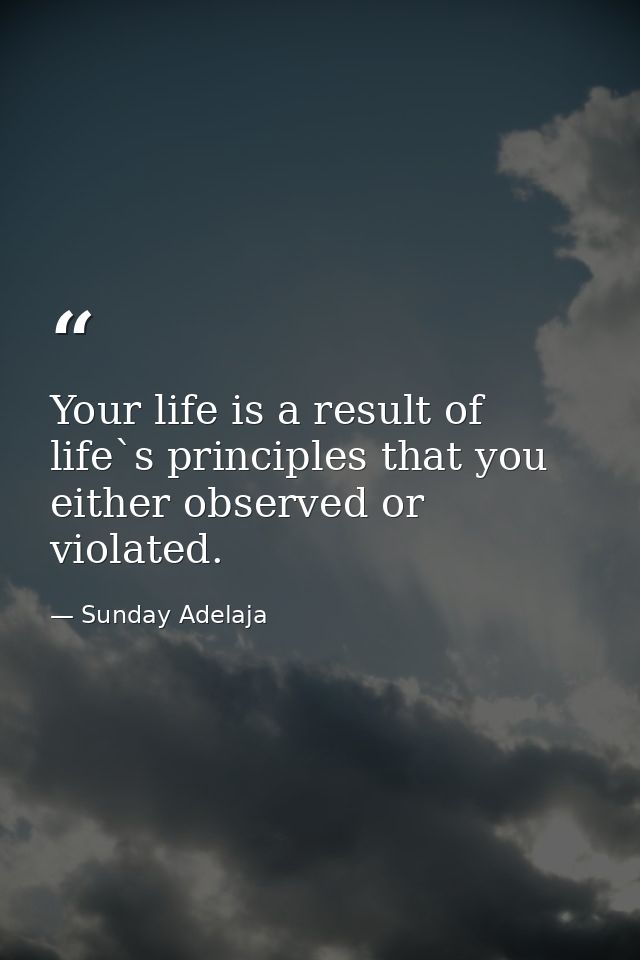 Your life is a result of life`s principles that you either observed or violated. — Sunday Adelaja