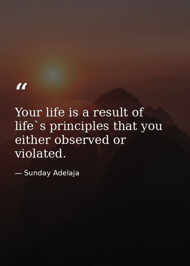Your life is a result of life`s principles that you either observed or violated. — Sunday Adelaja