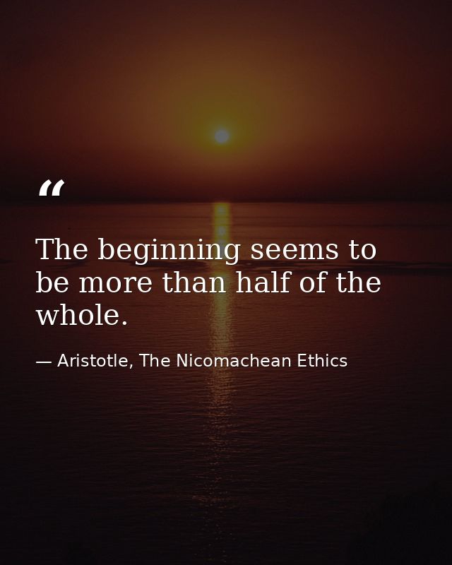 The beginning seems to be more than half of the whole. — Aristotle, The Nicomachean Ethics