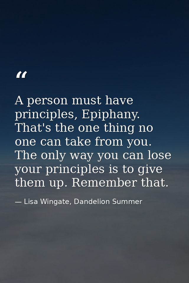 A person must have principles, Epiphany. That's the one thing no one can take from you. The only way you can lose your p — Lisa Wingate, Dandelion Summer