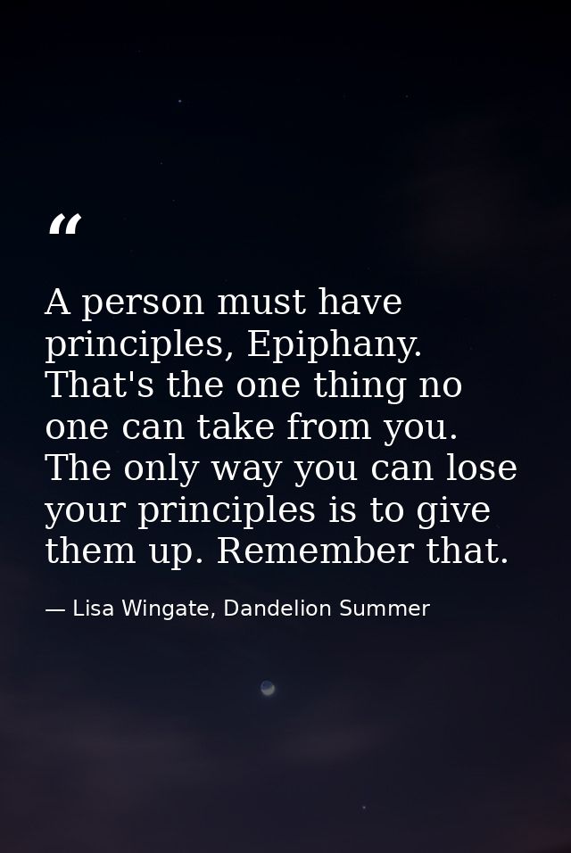 A person must have principles, Epiphany. That's the one thing no one can take from you. The only way you can lose your p — Lisa Wingate, Dandelion Summer