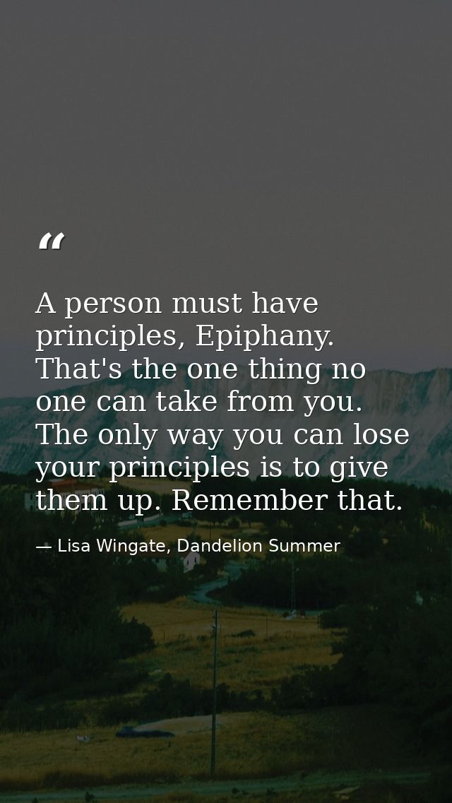A person must have principles, Epiphany. That's the one thing no one can take from you. The only way you can lose your p — Lisa Wingate, Dandelion Summer