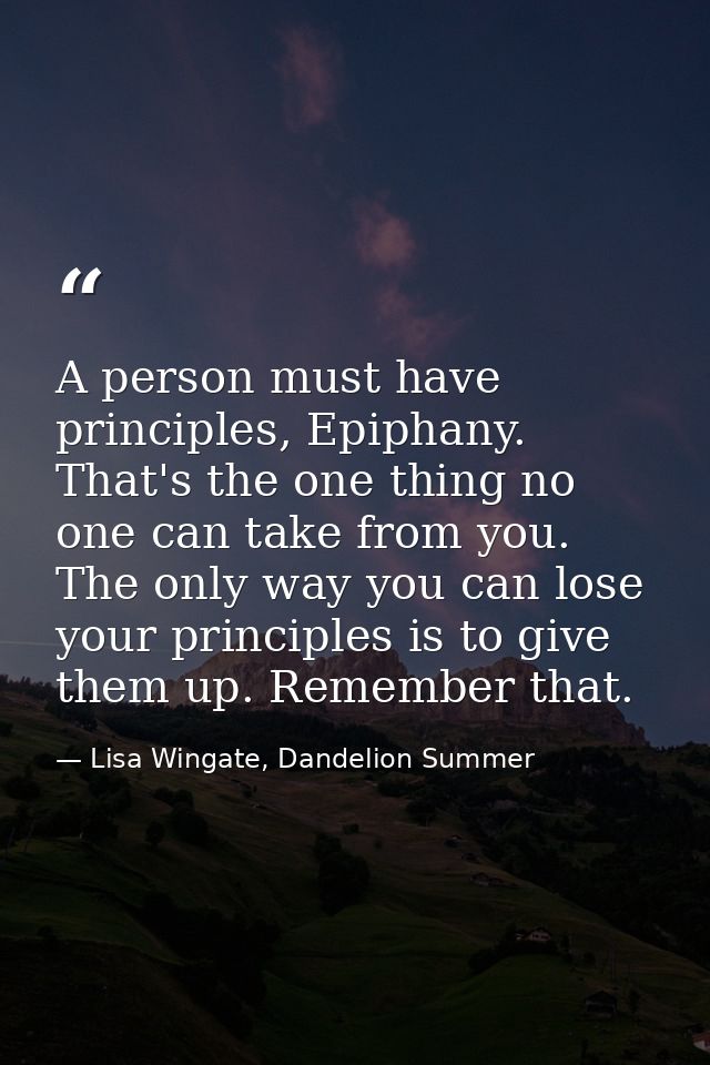 A person must have principles, Epiphany. That's the one thing no one can take from you. The only way you can lose your p — Lisa Wingate, Dandelion Summer
