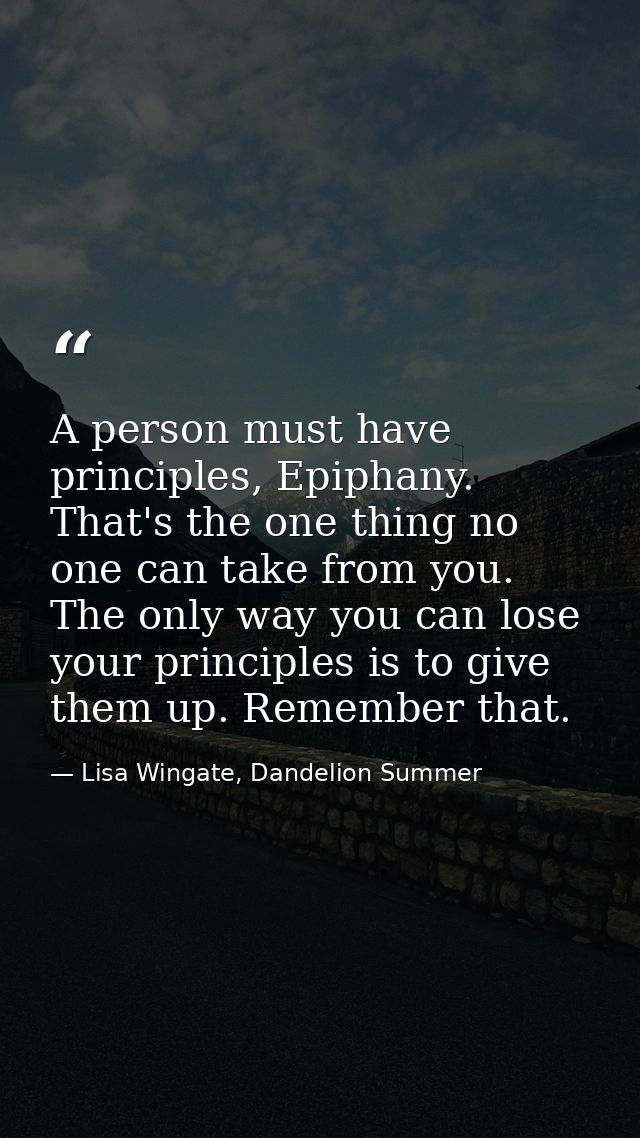 A person must have principles, Epiphany. That's the one thing no one can take from you. The only way you can lose your p — Lisa Wingate, Dandelion Summer