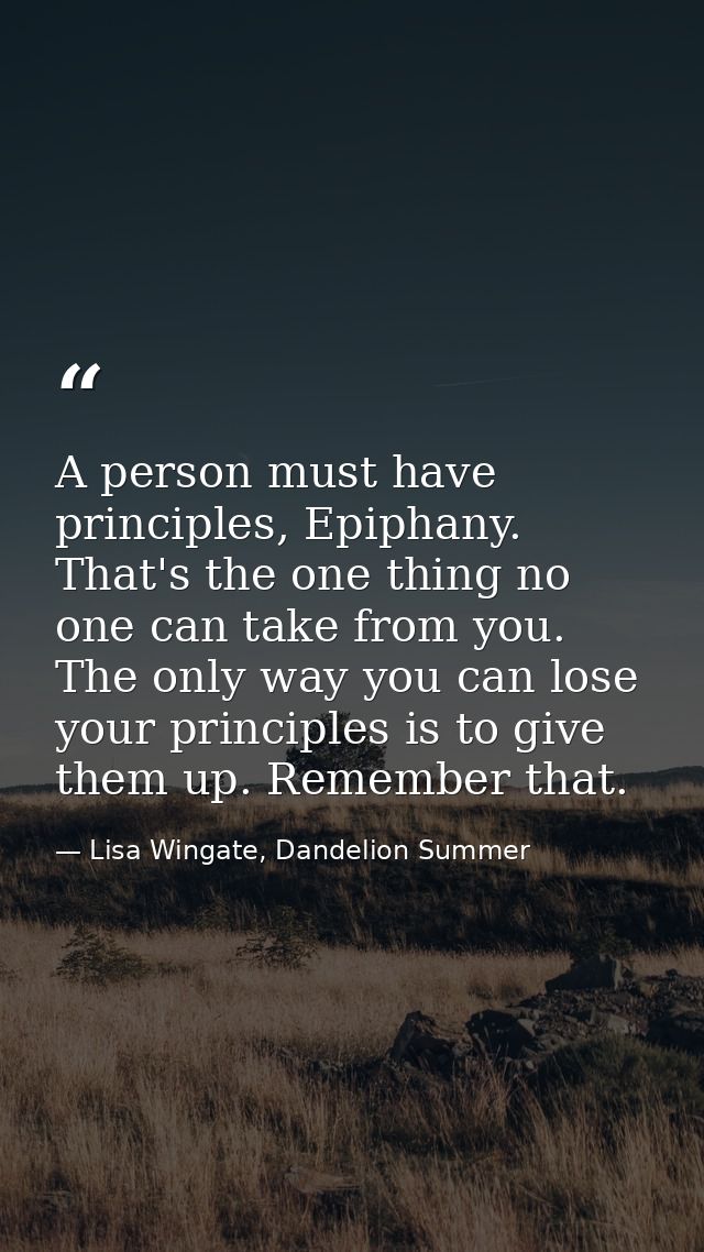 A person must have principles, Epiphany. That's the one thing no one can take from you. The only way you can lose your p — Lisa Wingate, Dandelion Summer