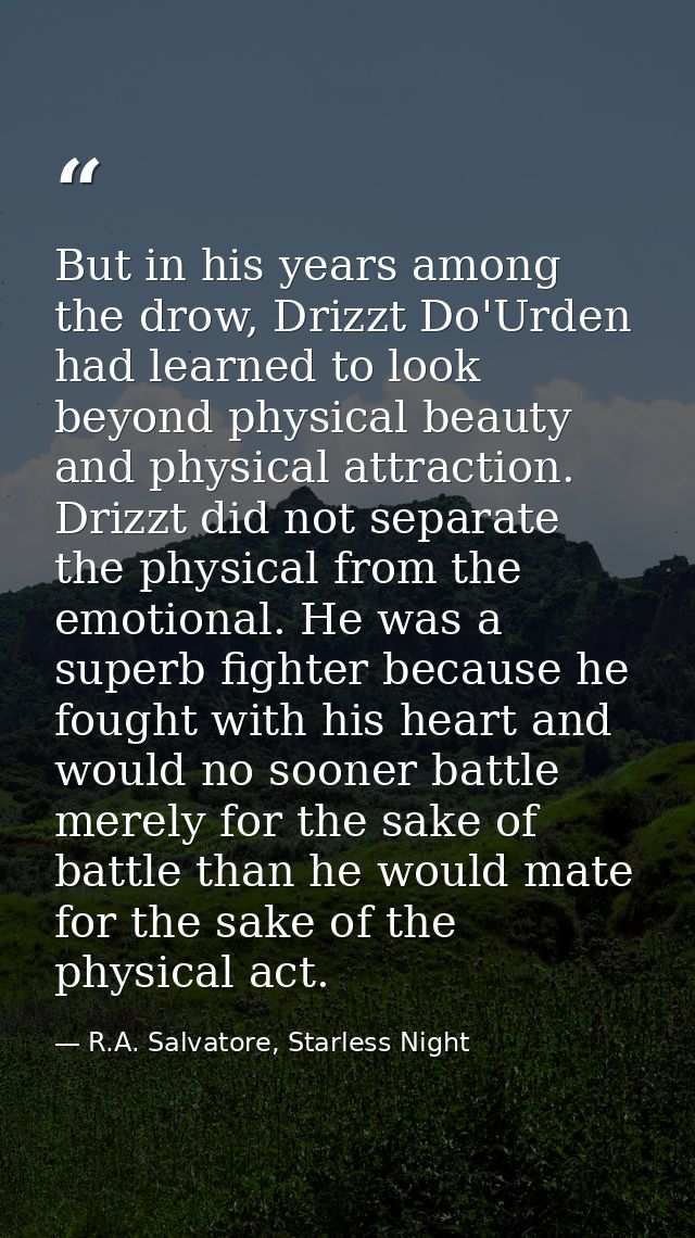 But in his years among the drow, Drizzt Do'Urden had learned to look beyond physical beauty and physical attraction. Dri — R.A. Salvatore, Starless Night