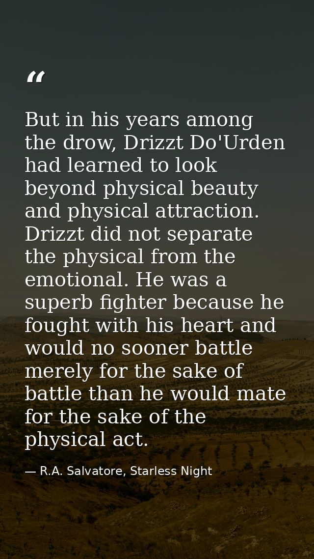 But in his years among the drow, Drizzt Do'Urden had learned to look beyond physical beauty and physical attraction. Dri — R.A. Salvatore, Starless Night