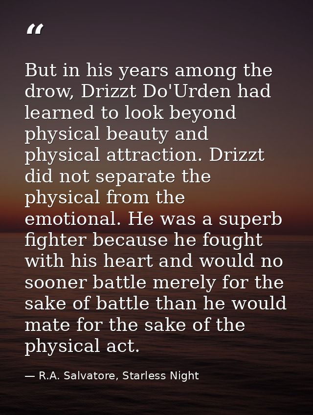 But in his years among the drow, Drizzt Do'Urden had learned to look beyond physical beauty and physical attraction. Dri — R.A. Salvatore, Starless Night