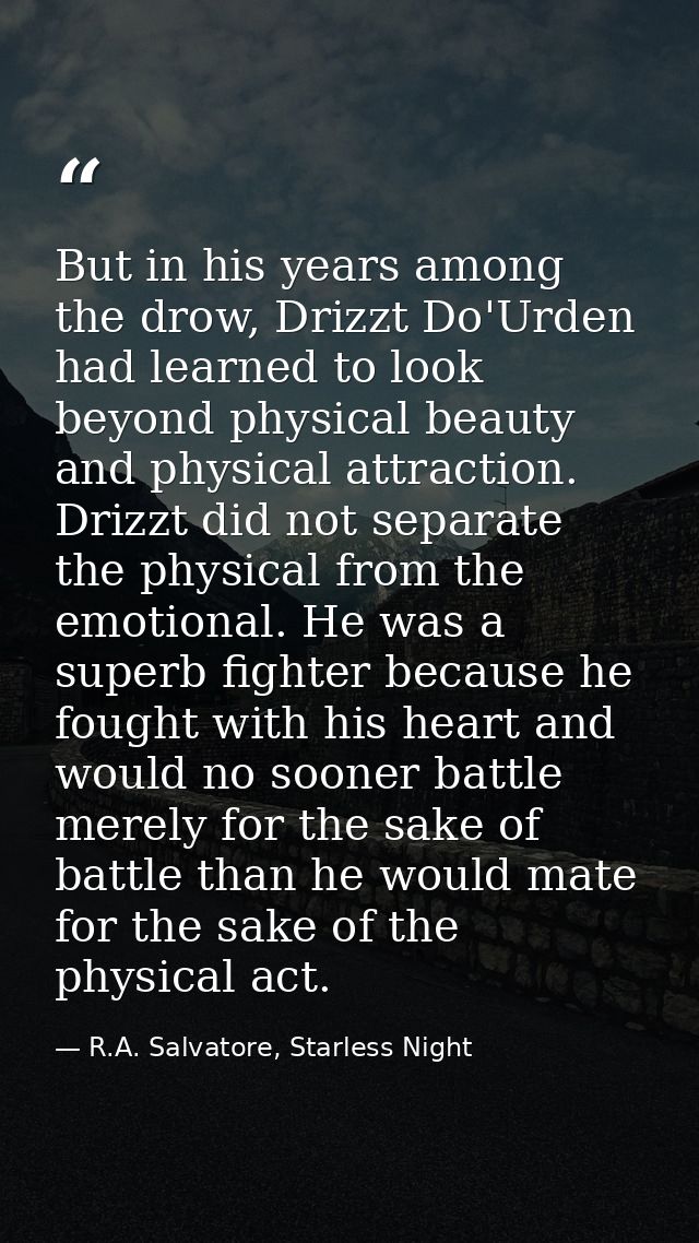 But in his years among the drow, Drizzt Do'Urden had learned to look beyond physical beauty and physical attraction. Dri — R.A. Salvatore, Starless Night