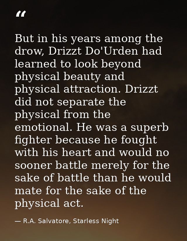 But in his years among the drow, Drizzt Do'Urden had learned to look beyond physical beauty and physical attraction. Dri — R.A. Salvatore, Starless Night