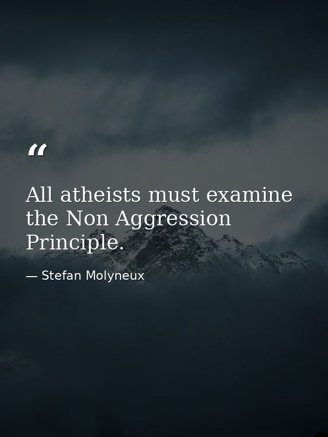 All atheists must examine the Non Aggression Principle. — Stefan Molyneux