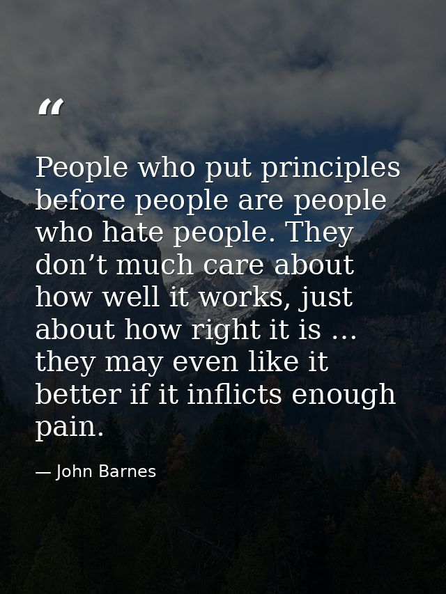 People who put principles before people are people who hate people. They don’t much care about how well it works, just a — John Barnes