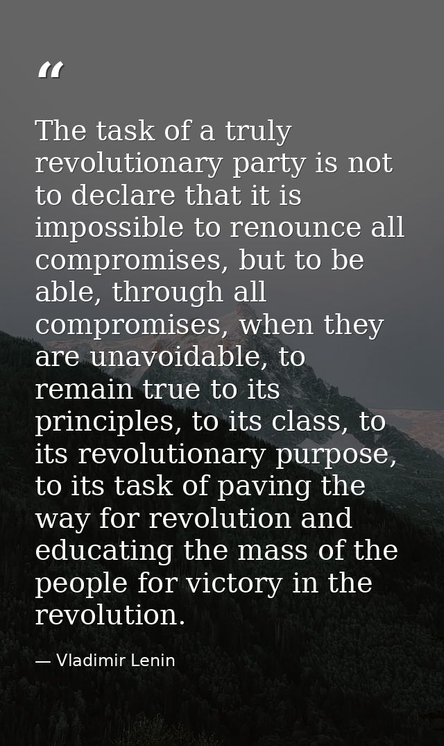 The task of a truly revolutionary party is not to declare that it is impossible to renounce all compromises, but to be a — Vladimir Lenin