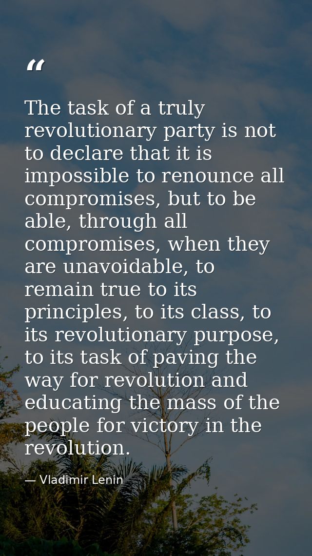 The task of a truly revolutionary party is not to declare that it is impossible to renounce all compromises, but to be a — Vladimir Lenin