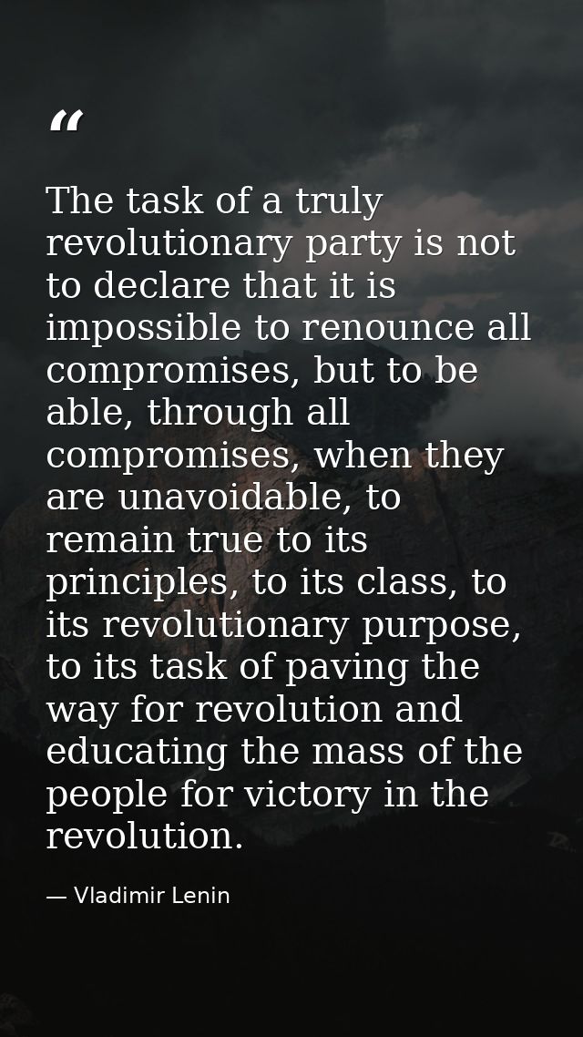 The task of a truly revolutionary party is not to declare that it is impossible to renounce all compromises, but to be a — Vladimir Lenin