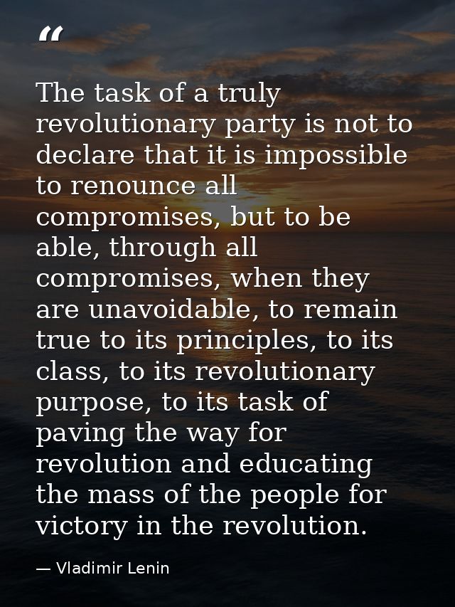 The task of a truly revolutionary party is not to declare that it is impossible to renounce all compromises, but to be a — Vladimir Lenin