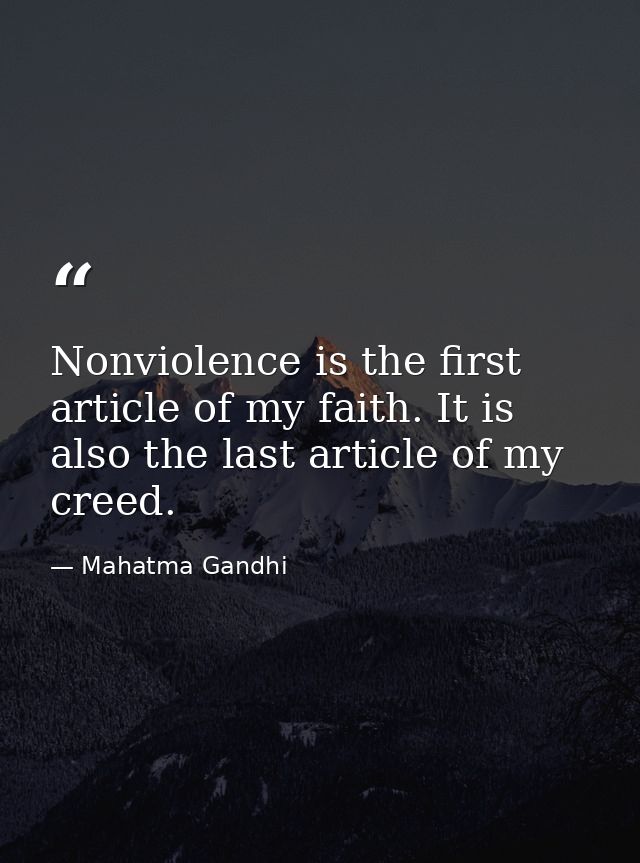 Nonviolence is the first article of my faith. It is also the last article of my creed. — Mahatma Gandhi