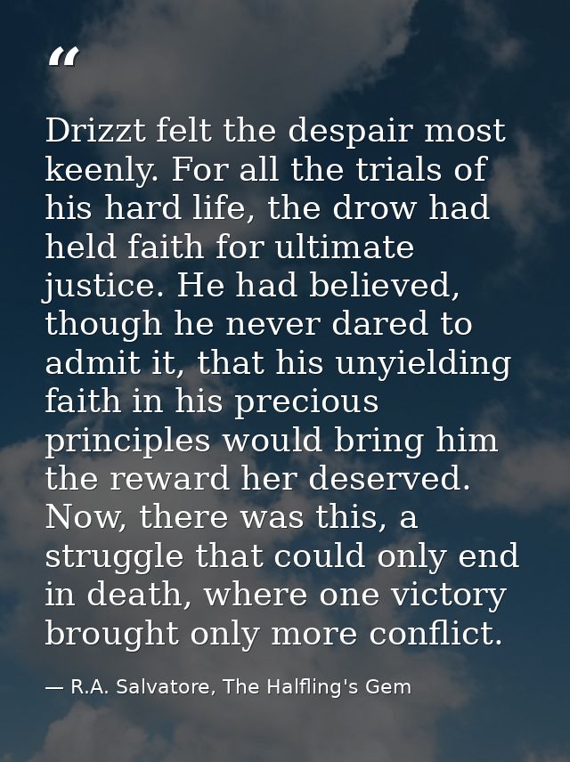 Drizzt felt the despair most keenly. For all the trials of his hard life, the drow had held faith for ultimate justice.  — R.A. Salvatore, The Halfling's Gem