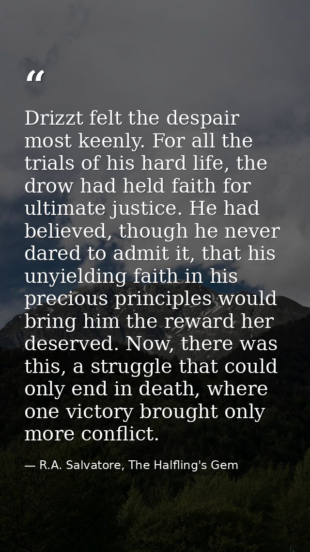 Drizzt felt the despair most keenly. For all the trials of his hard life, the drow had held faith for ultimate justice.  — R.A. Salvatore, The Halfling's Gem