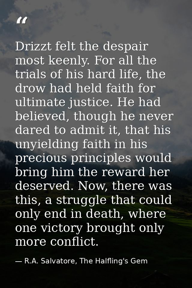 Drizzt felt the despair most keenly. For all the trials of his hard life, the drow had held faith for ultimate justice.  — R.A. Salvatore, The Halfling's Gem