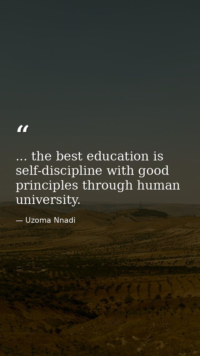 ... the best education is self-discipline with good principles through human university. — Uzoma Nnadi