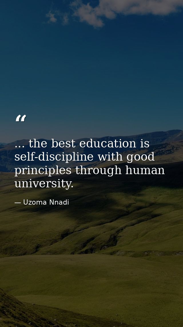 ... the best education is self-discipline with good principles through human university. — Uzoma Nnadi