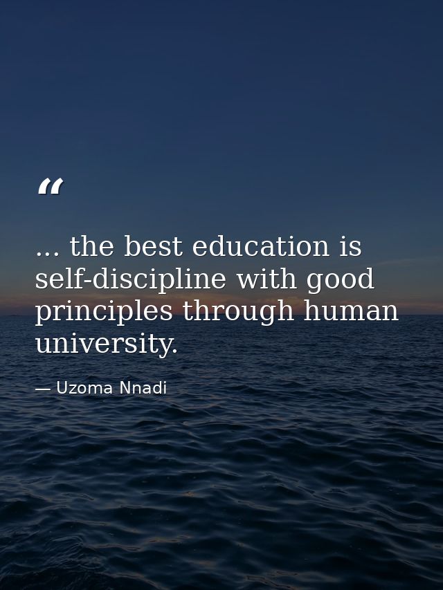 ... the best education is self-discipline with good principles through human university. — Uzoma Nnadi