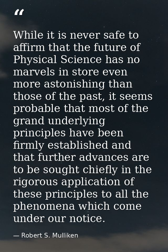 While it is never safe to affirm that the future of Physical Science has no marvels in store even more astonishing than  — Robert S. Mulliken