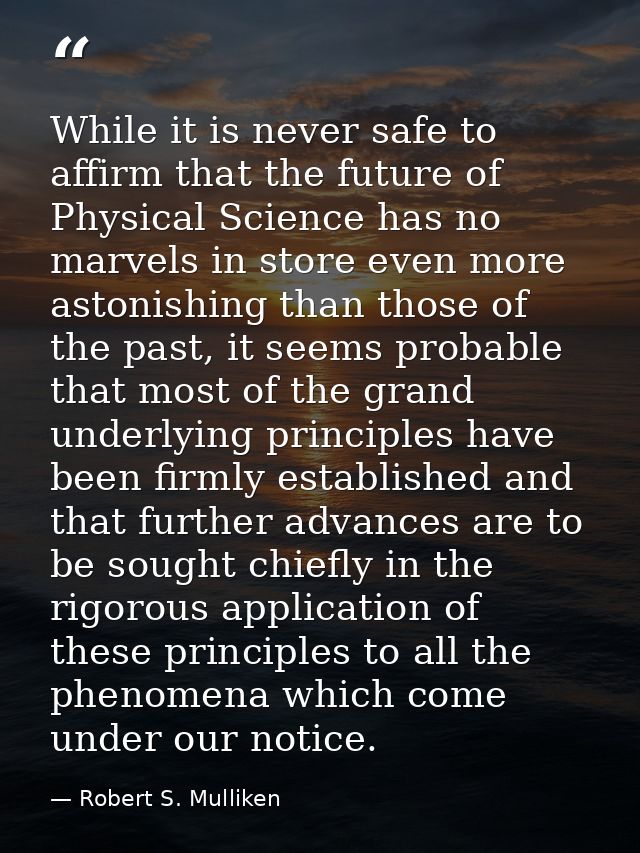 While it is never safe to affirm that the future of Physical Science has no marvels in store even more astonishing than  — Robert S. Mulliken