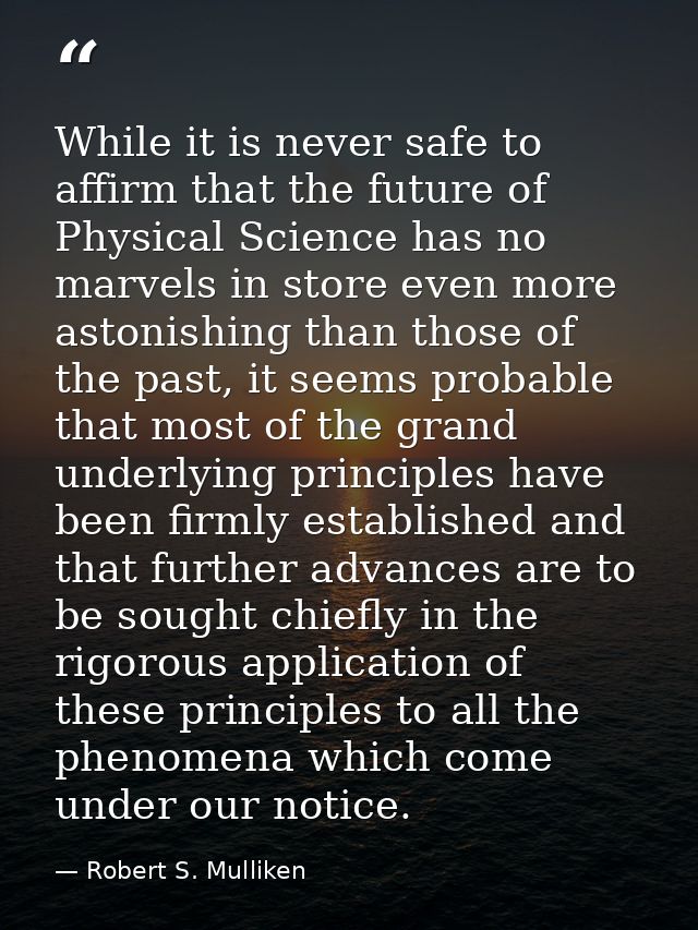 While it is never safe to affirm that the future of Physical Science has no marvels in store even more astonishing than  — Robert S. Mulliken