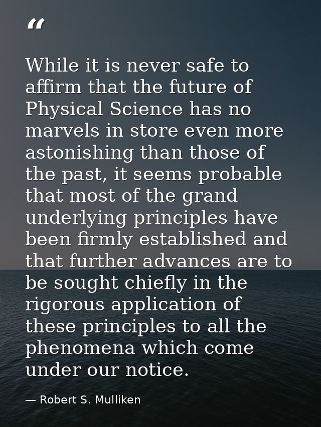 While it is never safe to affirm that the future of Physical Science has no marvels in store even more astonishing than  — Robert S. Mulliken