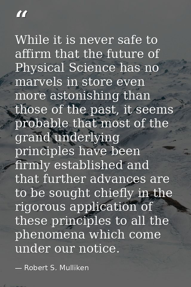 While it is never safe to affirm that the future of Physical Science has no marvels in store even more astonishing than  — Robert S. Mulliken