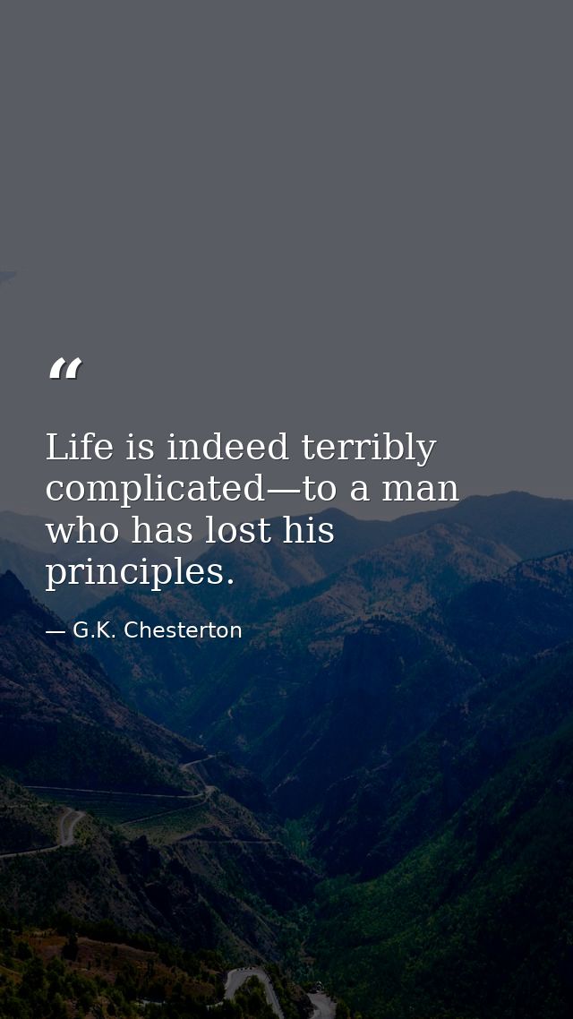Life is indeed terribly complicated—to a man who has lost his principles. — G.K. Chesterton