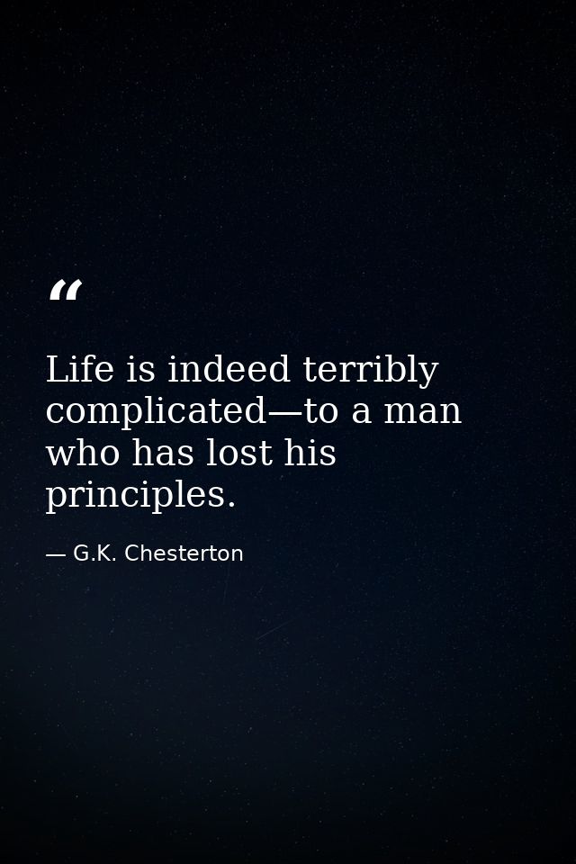 Life is indeed terribly complicated—to a man who has lost his principles. — G.K. Chesterton