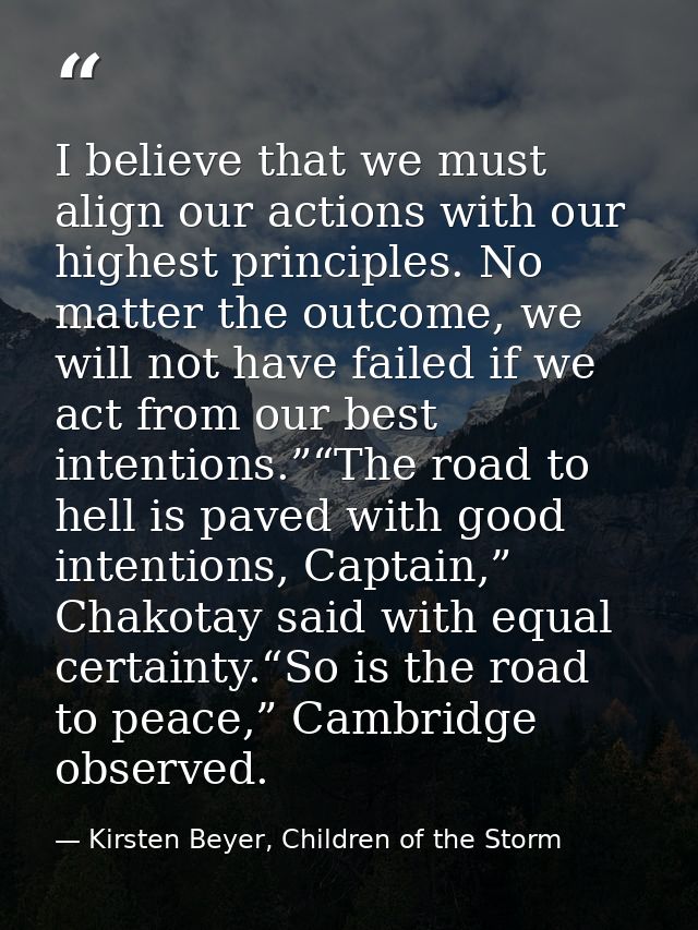 I believe that we must align our actions with our highest principles. No matter the outcome, we will not have failed if  — Kirsten Beyer, Children of the Storm