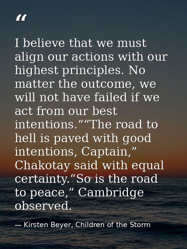 I believe that we must align our actions with our highest principles. No matter the outcome, we will not have failed if  — Kirsten Beyer, Children of the Storm