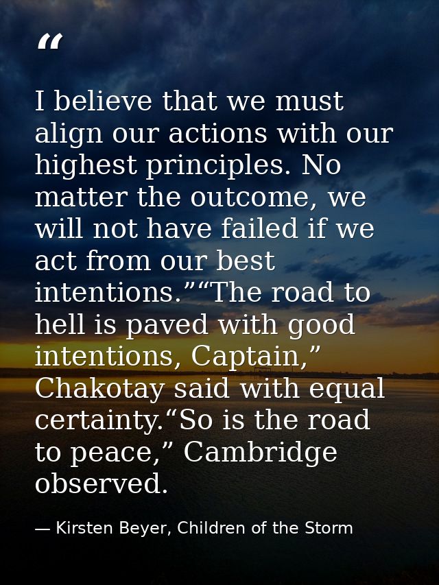 I believe that we must align our actions with our highest principles. No matter the outcome, we will not have failed if  — Kirsten Beyer, Children of the Storm