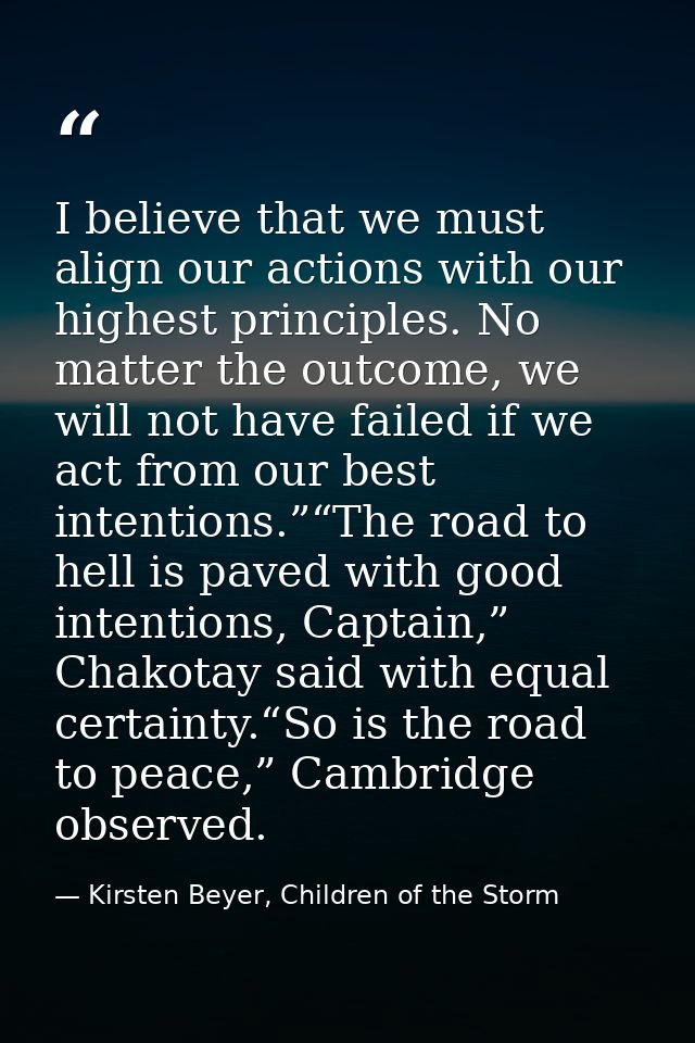 I believe that we must align our actions with our highest principles. No matter the outcome, we will not have failed if  — Kirsten Beyer, Children of the Storm