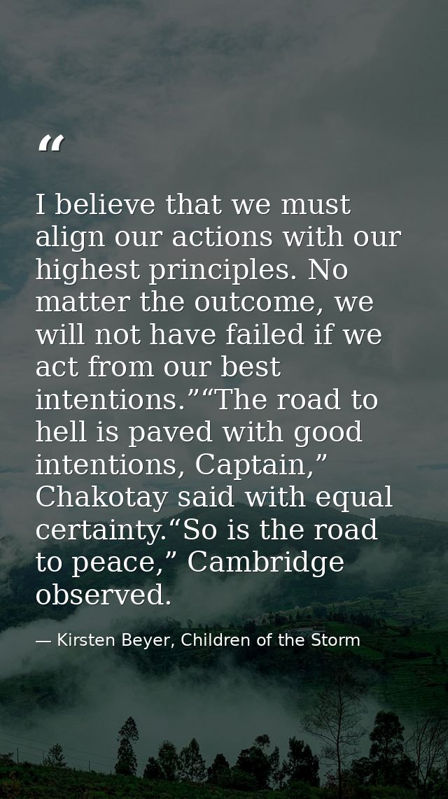 I believe that we must align our actions with our highest principles. No matter the outcome, we will not have failed if  — Kirsten Beyer, Children of the Storm