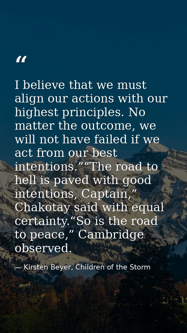 I believe that we must align our actions with our highest principles. No matter the outcome, we will not have failed if  — Kirsten Beyer, Children of the Storm