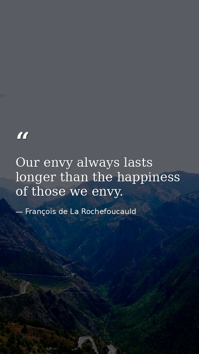 Our envy always lasts longer than the happiness of those we envy. — François de La Rochefoucauld