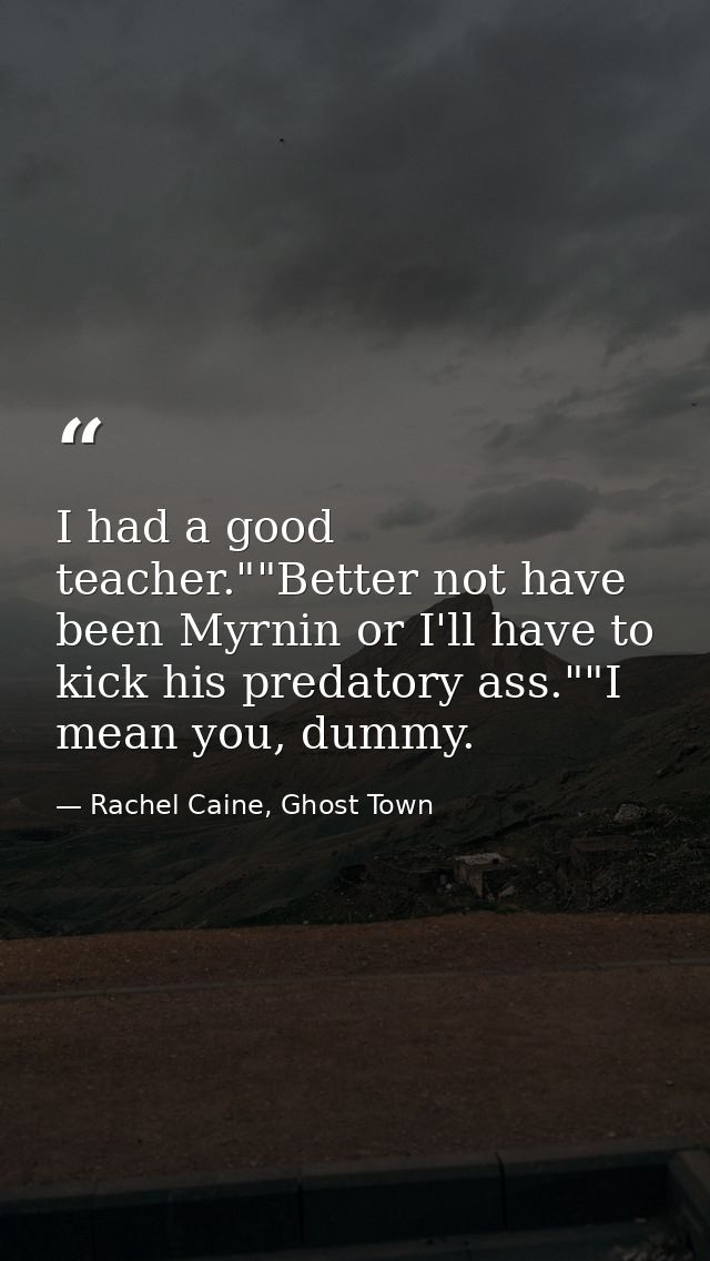 I had a good teacher.""Better not have been Myrnin or I'll have to kick his predatory ass.""I mean you, dummy. — Rachel Caine, Ghost Town