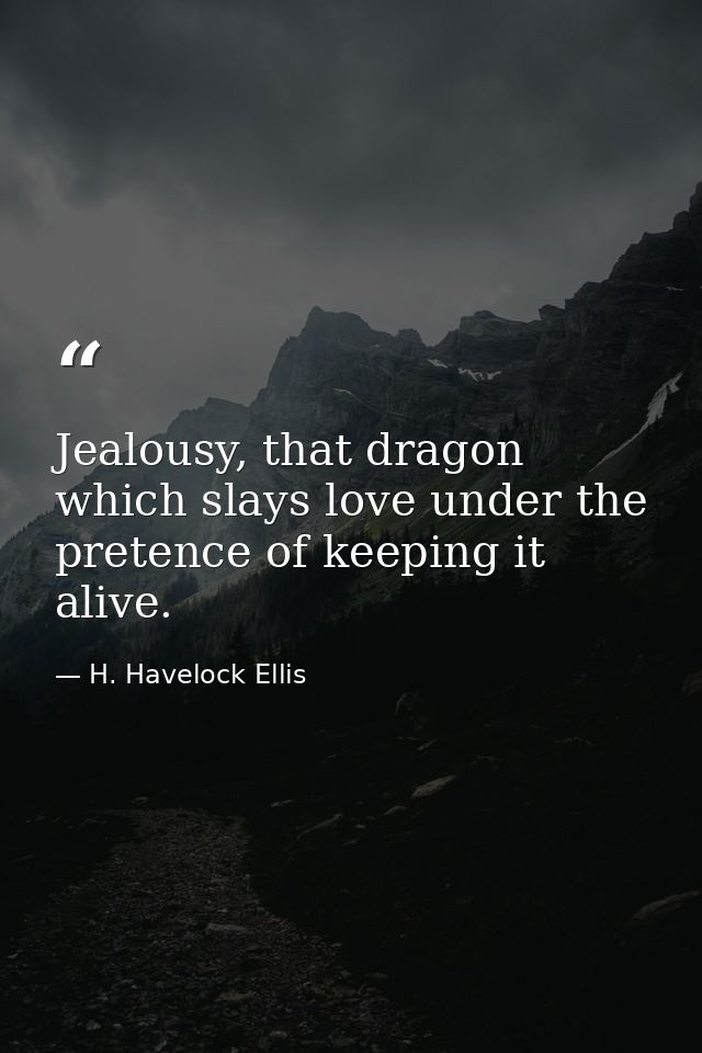 Jealousy, that dragon which slays love under the pretence of keeping it alive. — H. Havelock Ellis