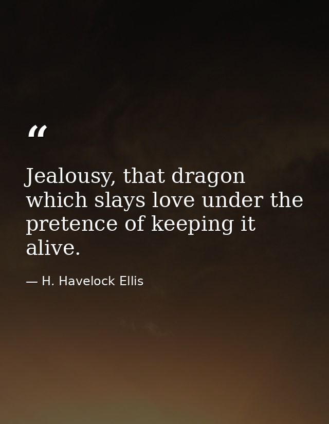 Jealousy, that dragon which slays love under the pretence of keeping it alive. — H. Havelock Ellis