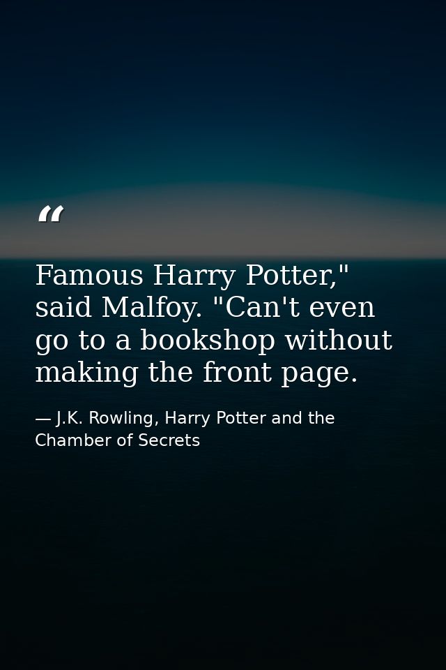 Famous Harry Potter," said Malfoy. "Can't even go to a bookshop without making the front page. — J.K. Rowling, Harry Potter and the Chamber of Secrets