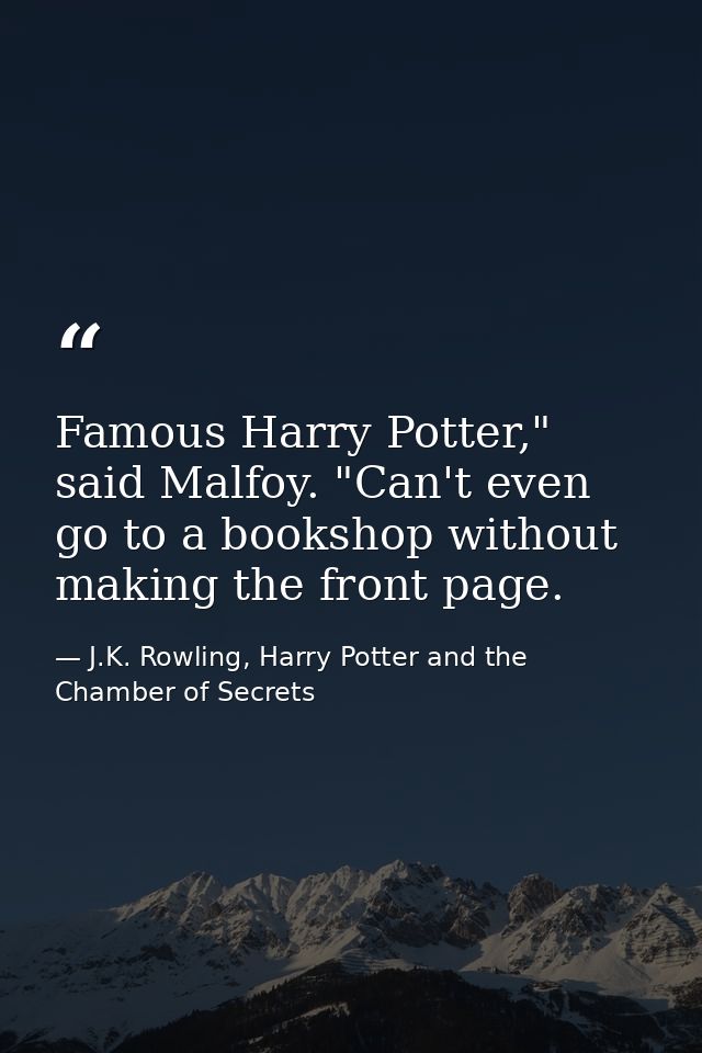 Famous Harry Potter," said Malfoy. "Can't even go to a bookshop without making the front page. — J.K. Rowling, Harry Potter and the Chamber of Secrets