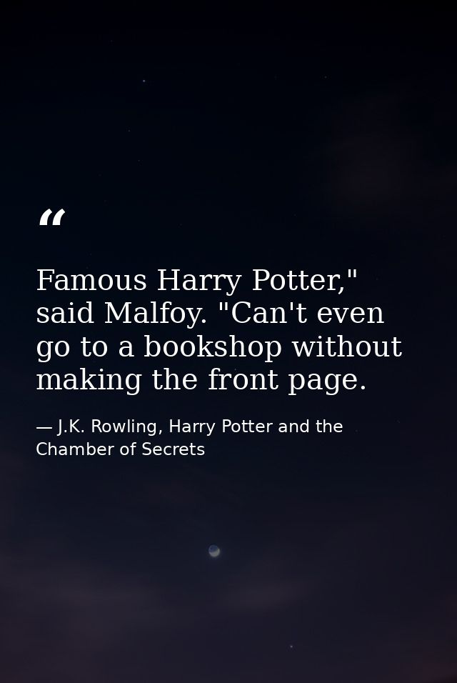 Famous Harry Potter," said Malfoy. "Can't even go to a bookshop without making the front page. — J.K. Rowling, Harry Potter and the Chamber of Secrets