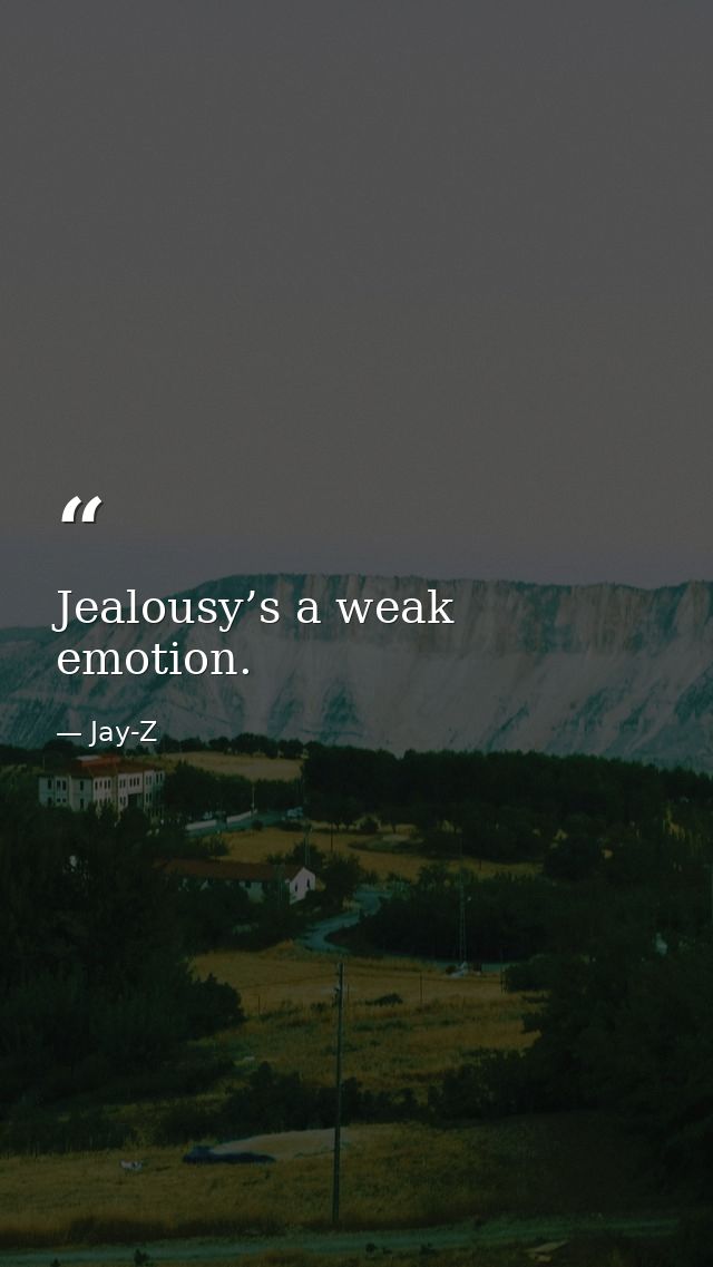 Jealousy’s a weak emotion. — Jay-Z