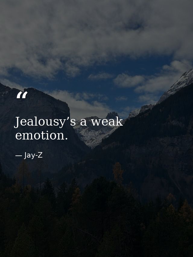 Jealousy’s a weak emotion. — Jay-Z
